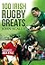 100 Irish Rugby Greats by John Scally