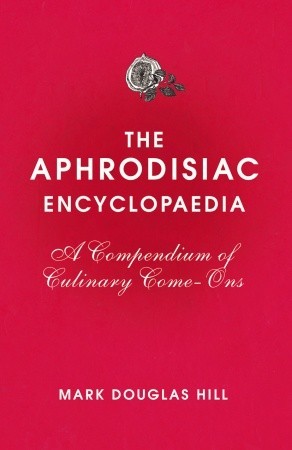 The Aphrodisiac Encyclopaedia: A Compendium of Culinary Come-Ons (Hardcover)