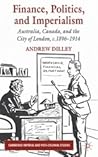 Finance, Politics, and Imperialism: Australia, Canada, and the City of London, c.1896-1914 (Cambridge Imperial and Post-Colonial Studies)
