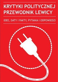 Krytyki Politycznej przewodnik lewicy. Idee, daty i fakty, pytania i odpowiedzi