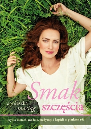 Smak szczęścia, czyli o dietach, modzie, medytacji i kąpieli w płatkach róż (Hardcover)