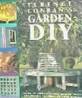 TERENCE CONRANS GARDEN DIY: Over 75 Projects and Design Ideas for Making the Most of Your Garden