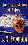 The Disposition of Ashes: Volume Three The Disposition of Ashes: Volume Three