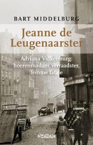 Jeanne de Leugenaarster - Adriana Valkenburg: hoerenmadam,verraadster, femme fatale