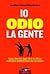 Io odio la gente. Come liberarti dagli idioti in ufficio e ottenere soddisfazione dal tuo lavoro