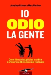 Io odio la gente. Come liberarti dagli idioti in ufficio e ottenere soddisfazione dal tuo lavoro
