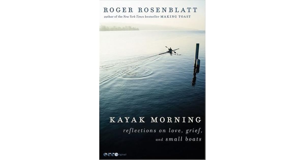 Kayak Morning Reflections on Love, Grief, and Small Boats by Roger