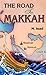 The Road to Makkah by Muhammad Asad