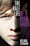 The Half Life of Ryan Davis by Melinda Szymanik