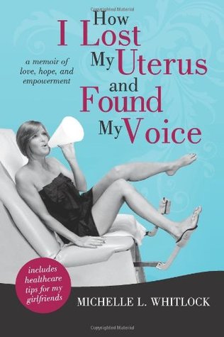 How I Lost My Uterus and Found My Voice: A Memoir of Love, Hope, and Empowerment