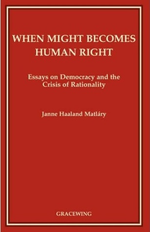 When Might Becomes Human Right: Essays on Democracy and the Crisis of Rationality