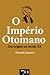 O Império Otomano - Das Origens ao Século XX