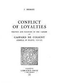 Conflict of Loyalties: Politics and Religion in the Career of Gaspard de Coligny, Admiral of France, 1519-1572