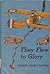They Flew to Glory: The Story Of The Lafayette Flying Corps