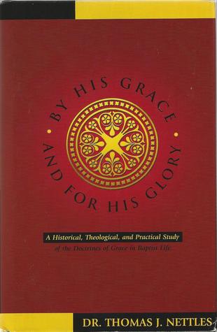 By His Grace and For His Glory: A Historical, Theological, and Practical Study of the Doctrines Of Grace in Baptist Life