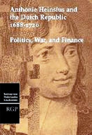 Anthonie Heinsius and the Dutch Republic, 1688-1720: Politics, War and Finance