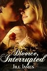 Divorce, Interrupted by Jill James Divorce, Interrupted by Jill James