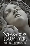 The Year-God's Daughter by Rebecca Lochlann