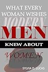 What Every Woman Wishes Modern Men Knew About Women by Sylvia D. Lucas