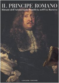 Il principe romano. Ritratti dell'aristocrazia pontificia nell'età barocca (Paperback)