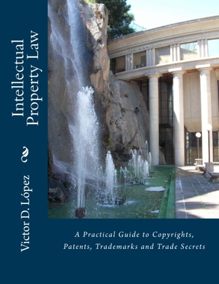 Intellectual Property Law: A Practical Guide to Copyrights, Patents, Trademarks and Trade Secrets (Kindle Edition)