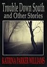 Trouble Down South and OTher Stories by Katrina Parker Williams