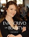 Eva Scrivo on Beauty: The Tools, Techniques, and Insider Knowledge Every Woman Needs to Be Her Most Beautiful, Confident Self