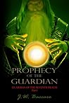 Prophecy of the Guardian by J.W. Baccaro Prophecy of the Guardian by J.W. Baccaro