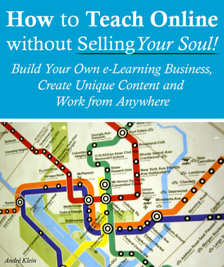 How to Teach Online Without Selling Your Soul: Build Your Own e-Learning Business, Create Unique Content And Work From Anywhere