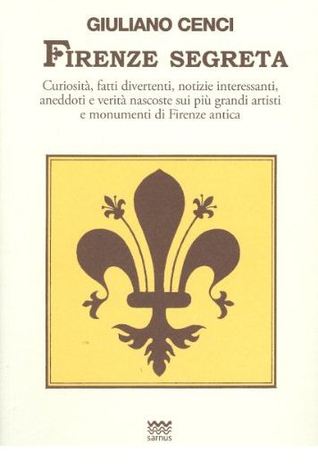 Firenze segreta: Curiosità, fatti divertenti, notizie interessanti, aneddoti e verita nascoste sui piu grandi artisti e monumenti di Firenze antica