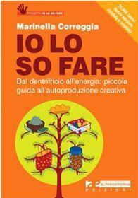Io lo so fare: Dal dentifricio all'energia: piccola guida all'autoproduzione creativa