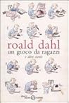 Un gioco da ragazzi e altre storie by Roald Dahl