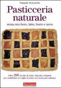 Pasticceria naturale senza zucchero, latte, burro e uova (Paperback)