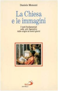 La Chiesa e le immagini: I testi fondamentali sulle arti figurative dalle origini ai nostri giorni