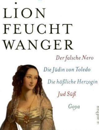 Die historischen Romane: Jud Süß/Die Jüdin von Toledo/Der falsche Nero/Goya/Die häßliche Herzogin