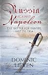 Russia Against Napoleon: The Battle for Europe, 1807 to 1814