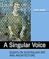 A Singular Voice: Essays on Australian art and architecture A Singular Voice: Essays on Australian art and architecture