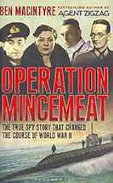 Operation Mincemeat: How a Dead Man and a Bizarre Plan Fooled the Nazis and Assured an Allied Victory