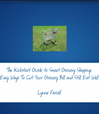 The Kickstart Guide to Smart Grocery Shopping: Easy Ways To Cut Your Grocery Bill and Still Eat Well