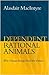 Dependent Rational Animals: Why Human Beings Need the Virtues