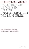 Das Gebot zu vergessen und die Unabweisbarkeit des Erinnerns: Vom öffentlichen Umgang mit schlimmer Vergangenheit