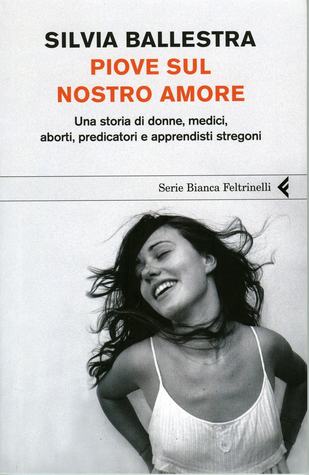 Piove sul nostro amore: Una storia di donne, medici, aborti, predicatori e apprendisti stregoni