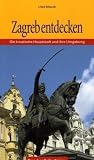 Zagreb entdecken (Die kroatische Hauptstadt und ihre Umgebung)