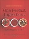 One Perfect Ingredient, Three Ways to Cook it: Over 150 Delicious Recipes for Everyday Food One Perfect Ingredient, Three Ways to Cook it: Over 150 Delicious Recipes for Everyday Food