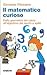 Il matematico curioso : Dal...