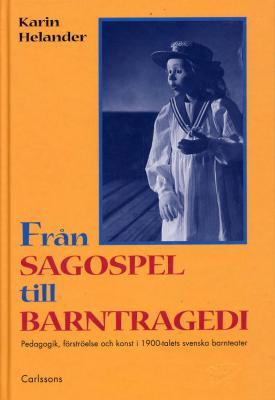 Från Sagospel till Barntragedi. pedagogik, förströelse och konst i 1900-talets svenska barnteater (Hardcover)
