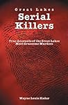 Great Lakes Serial Killlers: True Accounts of the Great Lakes Most Gruesome Murders