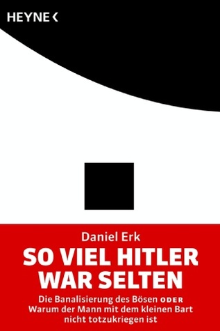 So viel Hitler war selten. Die Banalisierung des Bösen oder Warum der Mann mit dem kleinen Bart nicht totzukriegen ist