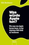 Was würde Apple tun?: Wie man von Apple lernen kann, in der digitalen Welt Geld zu verdienen