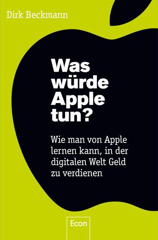 Was würde Apple tun?: Wie man von Apple lernen kann, in der digitalen Welt Geld zu verdienen